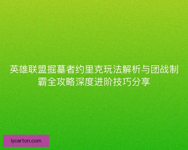 英雄联盟掘墓者约里克玩法解析与团战制霸全攻略深度进阶技巧分享