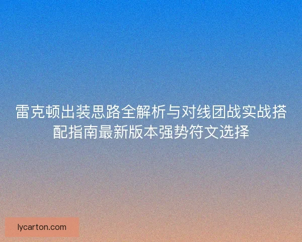 雷克顿出装思路全解析与对线团战实战搭配指南最新版本强势符文选择