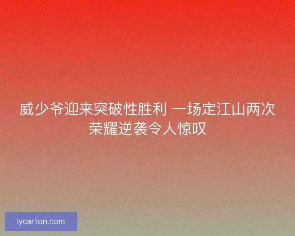 威少爷迎来突破性胜利 一场定江山两次荣耀逆袭令人惊叹
